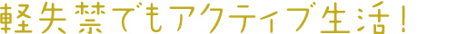 軽失禁でもアクティブ生活！